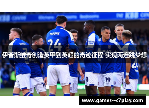 伊普斯维奇创造英甲到英超的奇迹征程 实现两连跳梦想