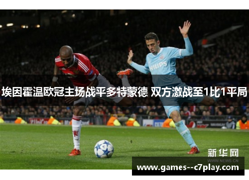 埃因霍温欧冠主场战平多特蒙德 双方激战至1比1平局 埃因霍温欧冠主场战平多特蒙德 双方激战至1比1平局