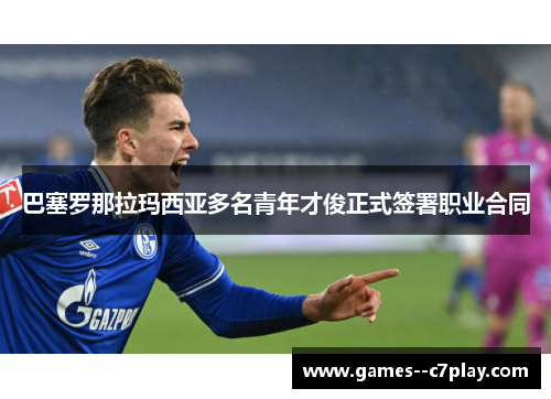 巴塞罗那拉玛西亚多名青年才俊正式签署职业合同 巴塞罗那拉玛西亚多名青年才俊正式签署职业合同