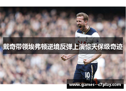 戴奇带领埃弗顿逆境反弹上演惊天保级奇迹