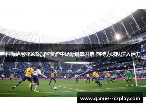科梅萨尼亚免签加盟黄潜中场新篇章开启 期待为球队注入活力 科梅萨尼亚免签加盟黄潜中场新篇章开启 期待为球队注入活力