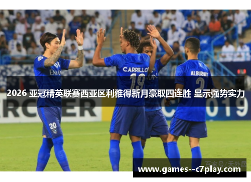 2026 亚冠精英联赛西亚区利雅得新月豪取四连胜 显示强势实力 2026 亚冠精英联赛西亚区利雅得新月豪取四连胜 显示强势实力