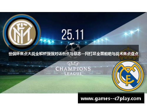 世俱杯焦点大战全解析强强对话看点与悬念一网打尽全面前瞻与战术焦点盘点