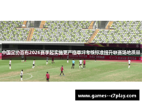 中国足协宣布2026赛季起实施更严格草坪考核标准提升联赛场地质量 中国足协宣布2026赛季起实施更严格草坪考核标准提升联赛场地质量