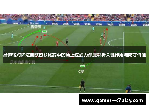 吕迪格对阵法国欧协联比赛中的场上统治力深度解析关键作用与防守价值 吕迪格对阵法国欧协联比赛中的场上统治力深度解析关键作用与防守价值