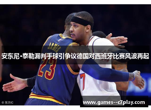 安东尼·泰勒漏判手球引争议德国对西班牙比赛风波再起