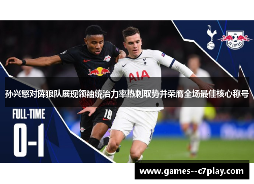 孙兴慜对阵狼队展现领袖统治力率热刺取势并荣膺全场最佳核心称号