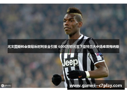 尤文图斯转会窗最后时刻重金引援 6000万欧元签下亚特兰大中场库普梅纳斯