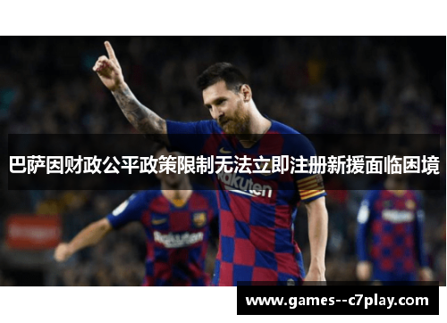 巴萨因财政公平政策限制无法立即注册新援面临困境