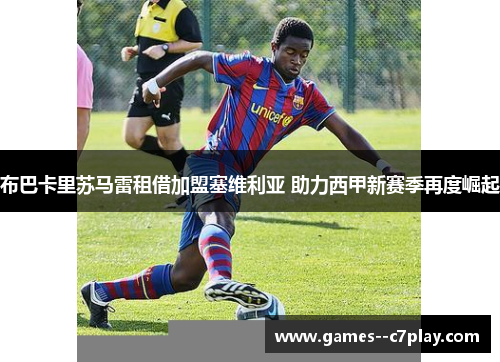 布巴卡里苏马雷租借加盟塞维利亚 助力西甲新赛季再度崛起