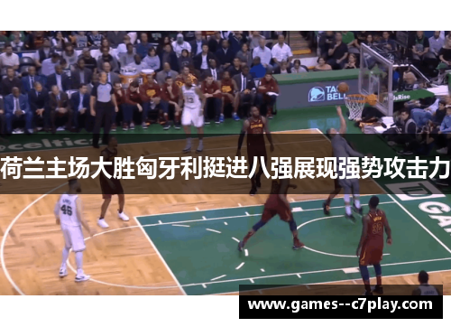 荷兰主场大胜匈牙利挺进八强展现强势攻击力