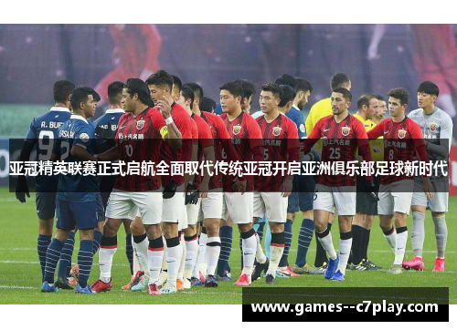 亚冠精英联赛正式启航全面取代传统亚冠开启亚洲俱乐部足球新时代