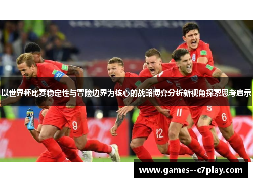 以世界杯比赛稳定性与冒险边界为核心的战略博弈分析新视角探索思考启示