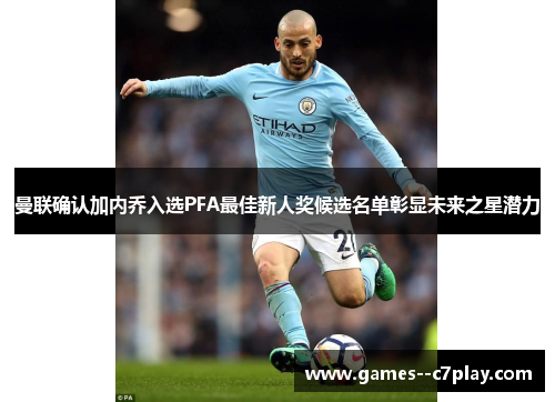 曼联确认加内乔入选PFA最佳新人奖候选名单彰显未来之星潜力 曼联确认加内乔入选PFA最佳新人奖候选名单彰显未来之星潜力