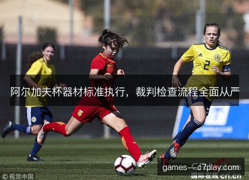 阿尔加夫杯器材标准执行,裁判检查流程全面从严 阿尔加夫杯器材标准执行,裁判检查流程全面从严