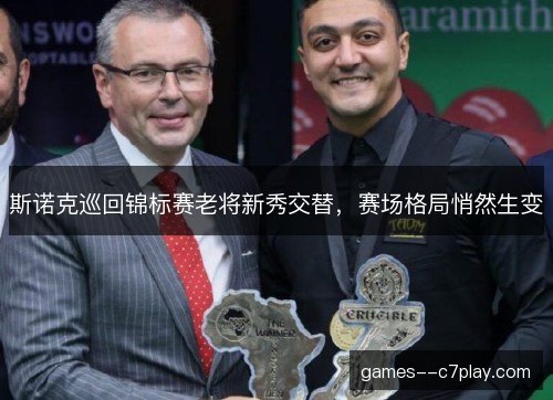 斯诺克巡回锦标赛老将新秀交替，赛场格局悄然生变