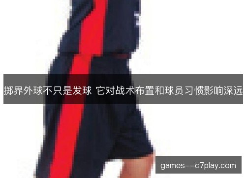 掷界外球不只是发球 它对战术布置和球员习惯影响深远